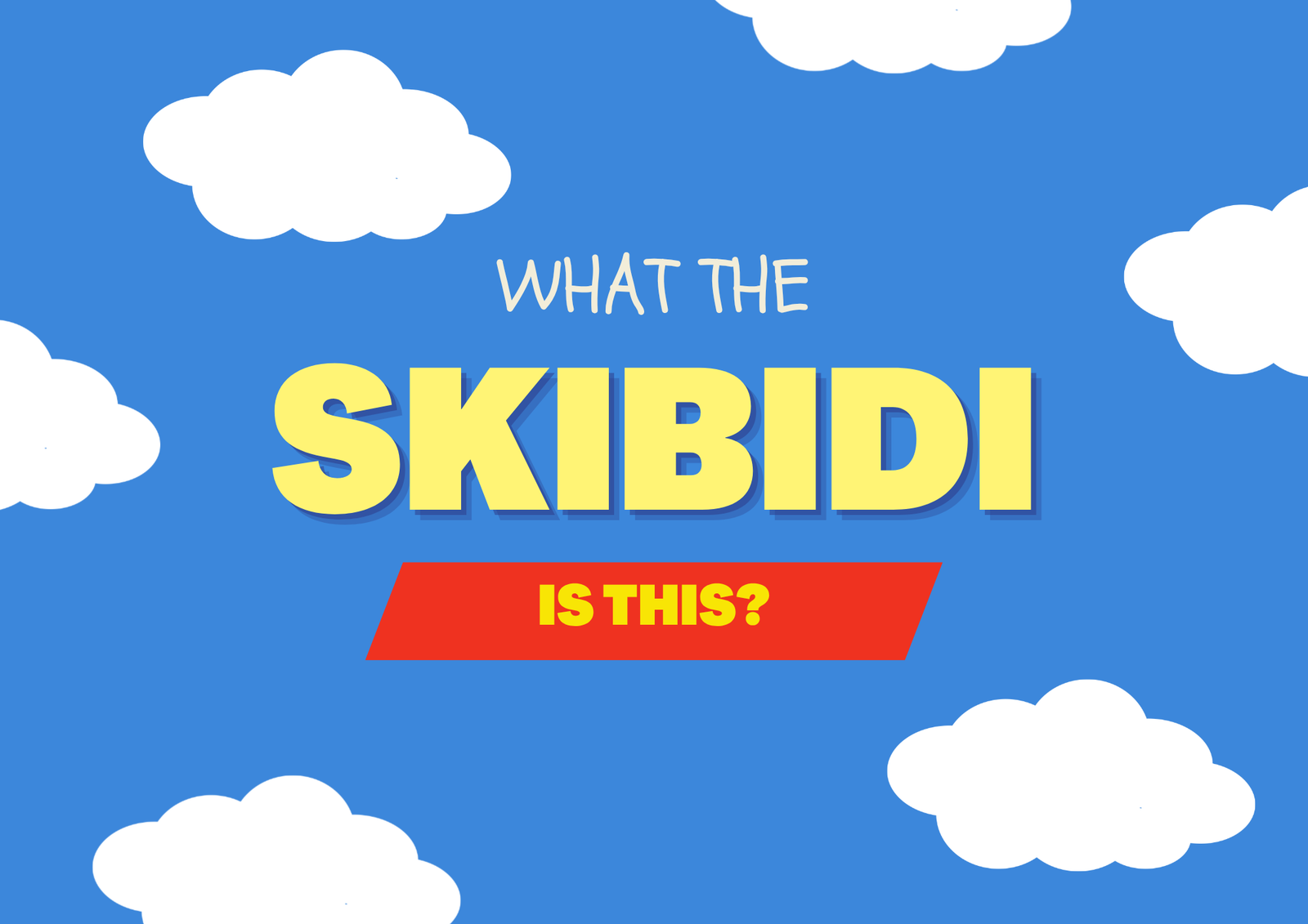 Graphic with a bright blue sky background and white cartoon clouds around the edges. Centered text reads “WHAT THE SKIBIDI IS THIS?” Centered near the top is the phrase “WHAT THE” in a thin, hand-drawn pencil-like style. Below it, “SKIBIDI” appears in very large yellow block letters with a blue shadow, and “IS THIS?” appears in yellow text on a red slanted banner.
